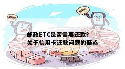 邮政ETC是否需要还款？关于信用卡还款问题的疑惑