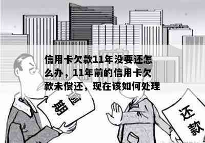 信用卡欠款11年没要还怎么办，11年前的信用卡欠款未偿还，现在该如何处理？