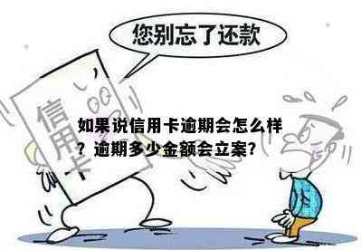 如果说信用卡逾期会怎么样？逾期多少金额会立案？