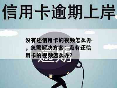 没有还信用卡的视频怎么办，急需解决方案：没有还信用卡的视频怎么办？