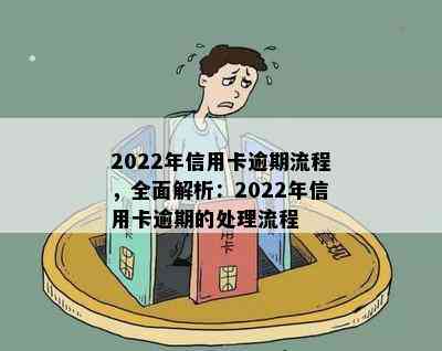 2022年信用卡逾期流程，全面解析：2022年信用卡逾期的处理流程