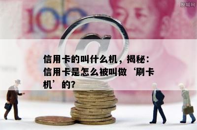 信用卡的叫什么机，揭秘：信用卡是怎么被叫做‘刷卡机’的？