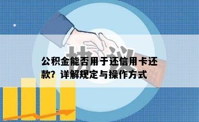 公积金能否用于还信用卡还款？详解规定与操作方式