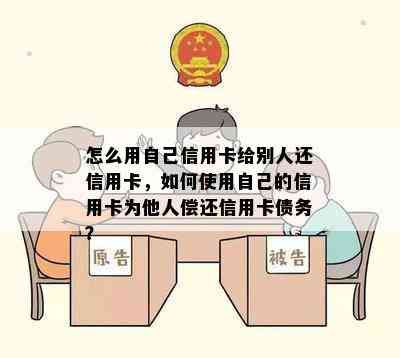 怎么用自己信用卡给别人还信用卡，如何使用自己的信用卡为他人偿还信用卡债务？