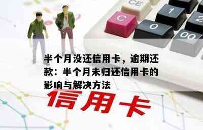 半个月没还信用卡，逾期还款：半个月未归还信用卡的影响与解决方法