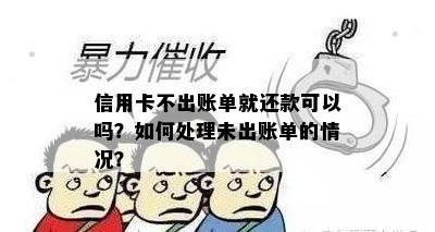 信用卡不出账单就还款可以吗？如何处理未出账单的情况？