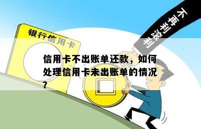 信用卡不出账单还款，如何处理信用卡未出账单的情况？