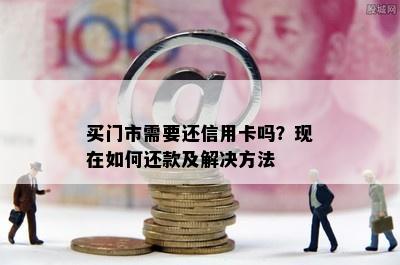 买门市需要还信用卡吗？现在如何还款及解决方法