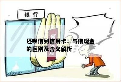 还呗借到信用卡：与借现金的区别及含义解析