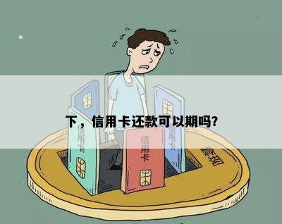 下，信用卡还款可以期吗？