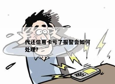 代还信用卡亏了报警会如何处理？