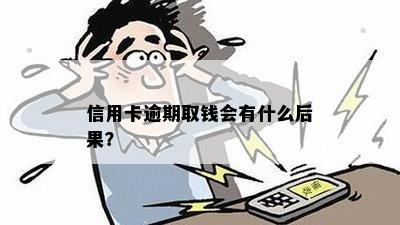 信用卡逾期取钱会有什么后果？