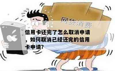 信用卡还完了怎么取消申请，如何取消已经还完的信用卡申请？