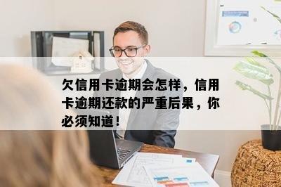 欠信用卡逾期会怎样，信用卡逾期还款的严重后果，你必须知道！