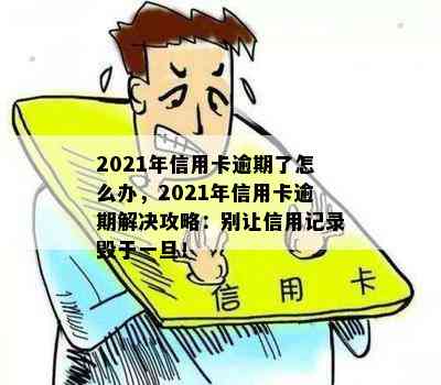 2021年信用卡逾期了怎么办，2021年信用卡逾期解决攻略：别让信用记录毁于一旦！