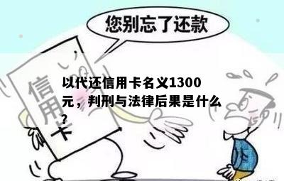 以代还信用卡名义1300元，判刑与法律后果是什么？