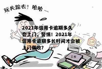 2021年信用卡逾期多久会上门，警惕！2021年信用卡逾期多长时间才会被上门？