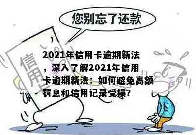 2021年信用卡逾期新法，深入了解2021年信用卡逾期新法：如何避免高额罚息和信用记录受损？