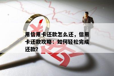 用信用卡还款怎么还，信用卡还款攻略：如何轻松完成还款？