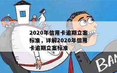 2020年信用卡逾期立案标准，详解2020年信用卡逾期立案标准