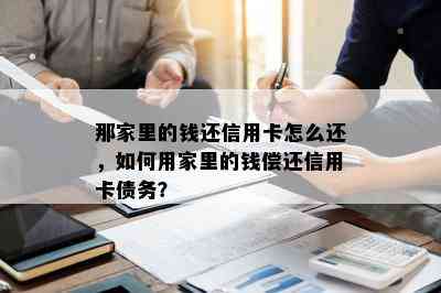 那家里的钱还信用卡怎么还，如何用家里的钱偿还信用卡债务？