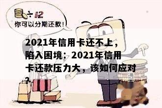 2021年信用卡还不上，陷入困境：2021年信用卡还款压力大，该如何应对？