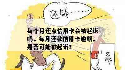 每个月还点信用卡会被起诉吗，每月还款信用卡逾期，是否可能被起诉？