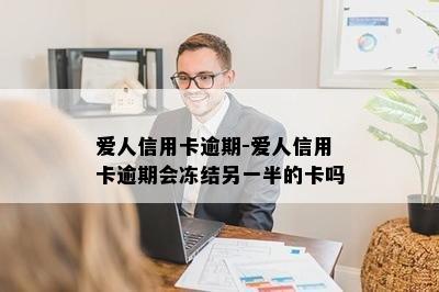 爱人信用卡逾期-爱人信用卡逾期会冻结另一半的卡吗