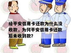 给平安信用卡还款为什么没收款，为何平安信用卡还款后未收到款？