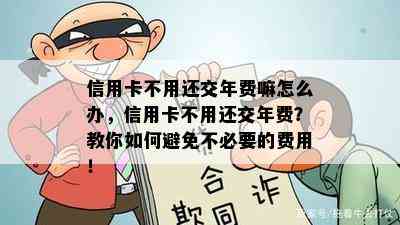 信用卡不用还交年费嘛怎么办，信用卡不用还交年费？教你如何避免不必要的费用！