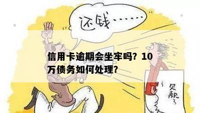 信用卡逾期会坐牢吗？10万债务如何处理？