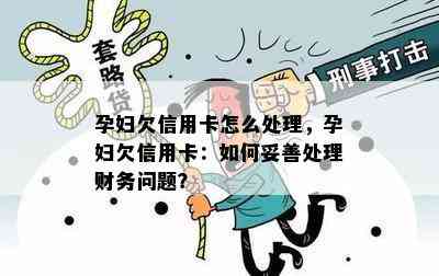 孕妇欠信用卡怎么处理，孕妇欠信用卡：如何妥善处理财务问题？