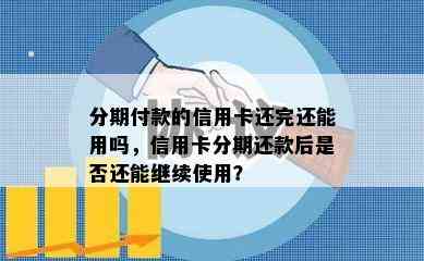 分期付款的信用卡还完还能用吗，信用卡分期还款后是否还能继续使用？