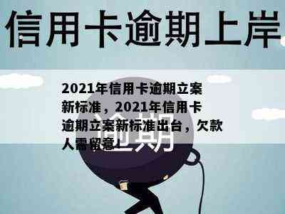 2021年信用卡逾期立案新标准，2021年信用卡逾期立案新标准出台，欠款人需留意！