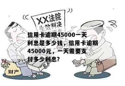 信用卡逾期45000一天利息是多少钱，信用卡逾期45000元，一天需要支付多少利息？