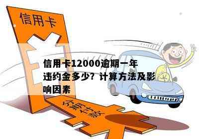 信用卡12000逾期一年违约金多少？计算方法及影响因素