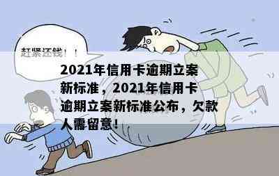 2021年信用卡逾期立案新标准，2021年信用卡逾期立案新标准公布，欠款人需留意！