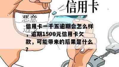 信用卡一千五逾期会怎么样，逾期1500元信用卡欠款，可能带来的后果是什么？