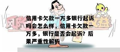 信用卡欠款一万多银行起诉吗会怎么样，信用卡欠款一万多，银行是否会起诉？后果严重性解析