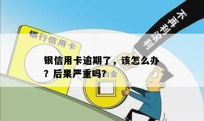 银信用卡逾期了，该怎么办？后果严重吗？