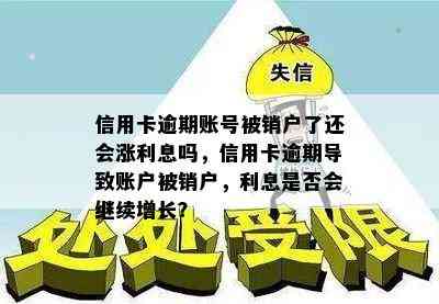 信用卡逾期账号被销户了还会涨利息吗，信用卡逾期导致账户被销户，利息是否会继续增长？