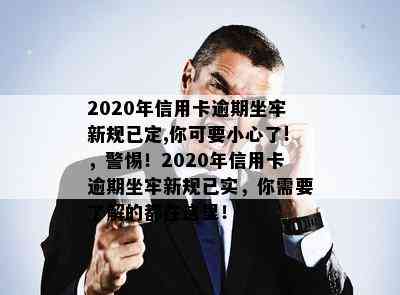 2020年信用卡逾期坐牢新规已定,你可要小心了!，警惕！2020年信用卡逾期坐牢新规已实，你需要了解的都在这里！