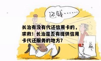 长治有没有代还信用卡的，求救！长治是否有提供信用卡代还服务的地方？