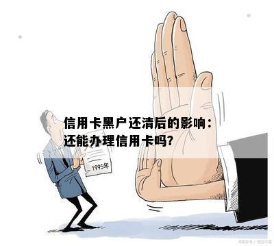 信用卡黑户还清后的影响：还能办理信用卡吗？