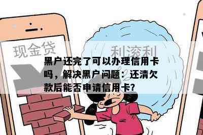 黑户还完了可以办理信用卡吗，解决黑户问题：还清欠款后能否申请信用卡？