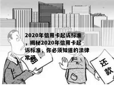 2020年信用卡起诉标准，揭秘2020年信用卡起诉标准，你必须知道的法律常识