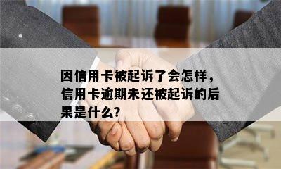 因信用卡被起诉了会怎样，信用卡逾期未还被起诉的后果是什么？