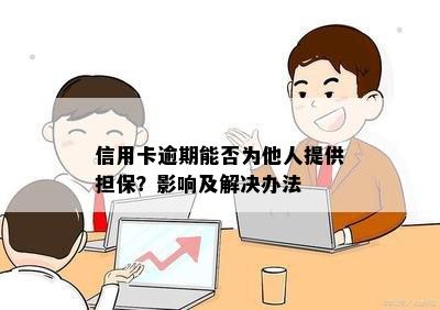 信用卡逾期能否为他人提供担保？影响及解决办法