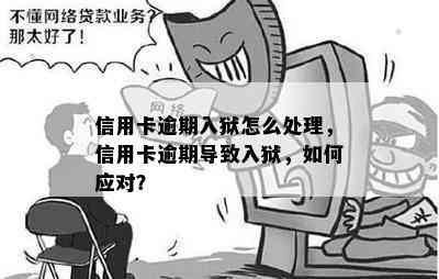 信用卡逾期入狱怎么处理，信用卡逾期导致入狱，如何应对？