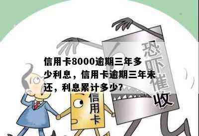 信用卡8000逾期三年多少利息，信用卡逾期三年未还，利息累计多少？